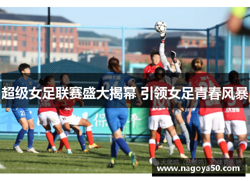 超级女足联赛盛大揭幕 引领女足青春风暴